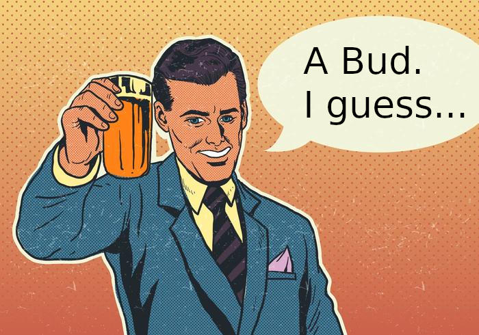 Bud? Bud?